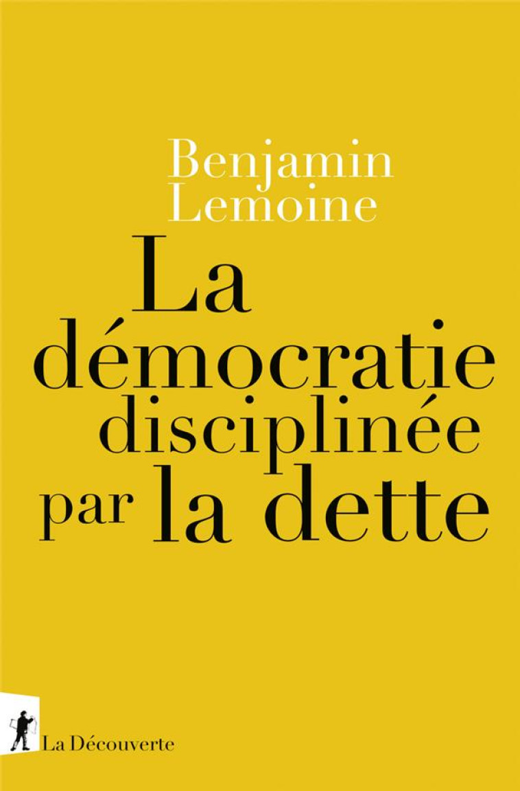 LA DEMOCRATIE DISCIPLINEE PAR LA DETTE - LEMOINE BENJAMIN - LA DECOUVERTE