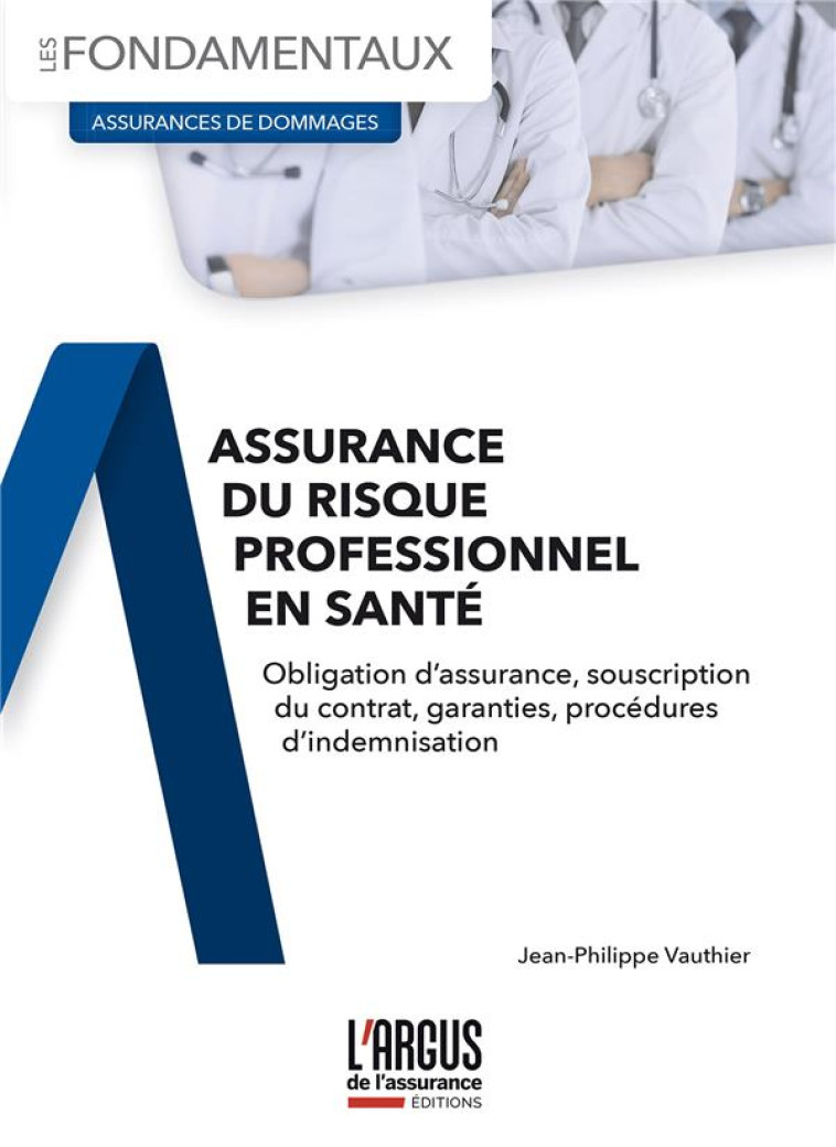 ASSURANCE DU RISQUE PROFESSIONNEL EN SANTE : OBLIGATION D'ASSURANCE, SOUSCRIPTION DU CONTRAT, GARANTIES, PROCEDURES D'INDEMNISATION - VAUTHIER J-P. - ARGUS