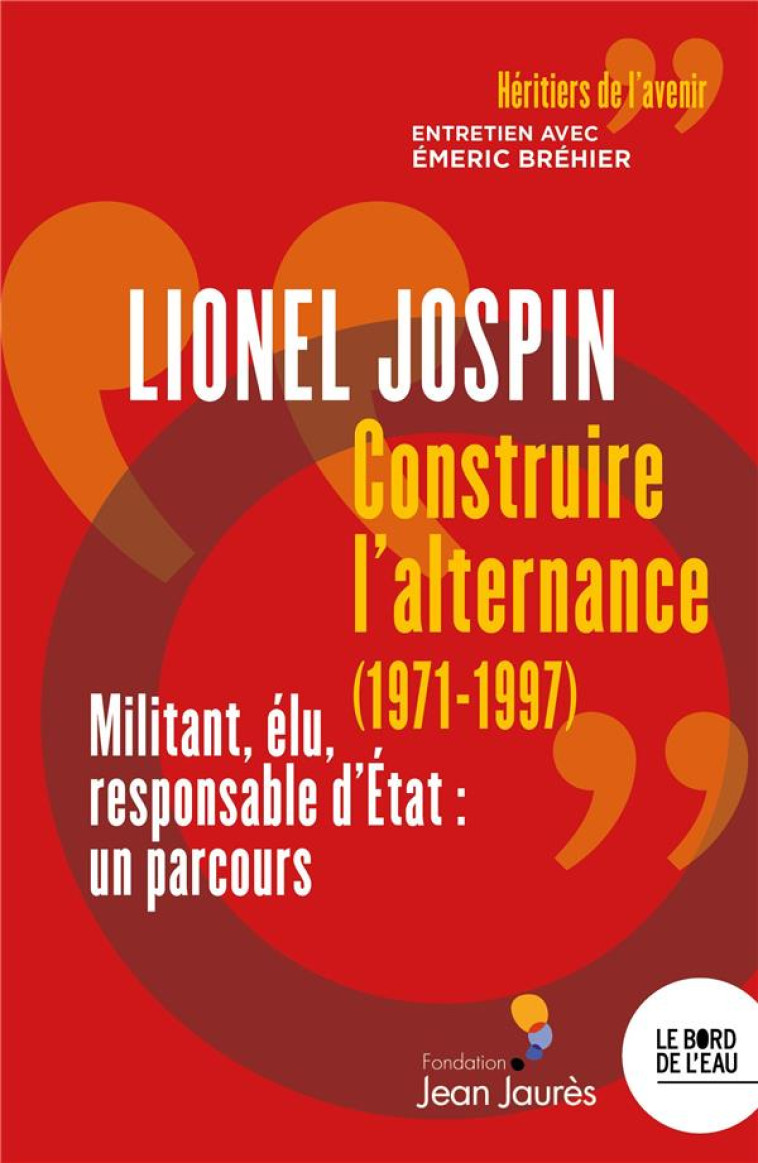 CONSTRUIRE L'ALTERNANCE (1971-1997) : MILITANT, ELU, RESPONSABLE D'ETAT, UN PARCOUS - JOSPIN LIONEL - BORD DE L EAU