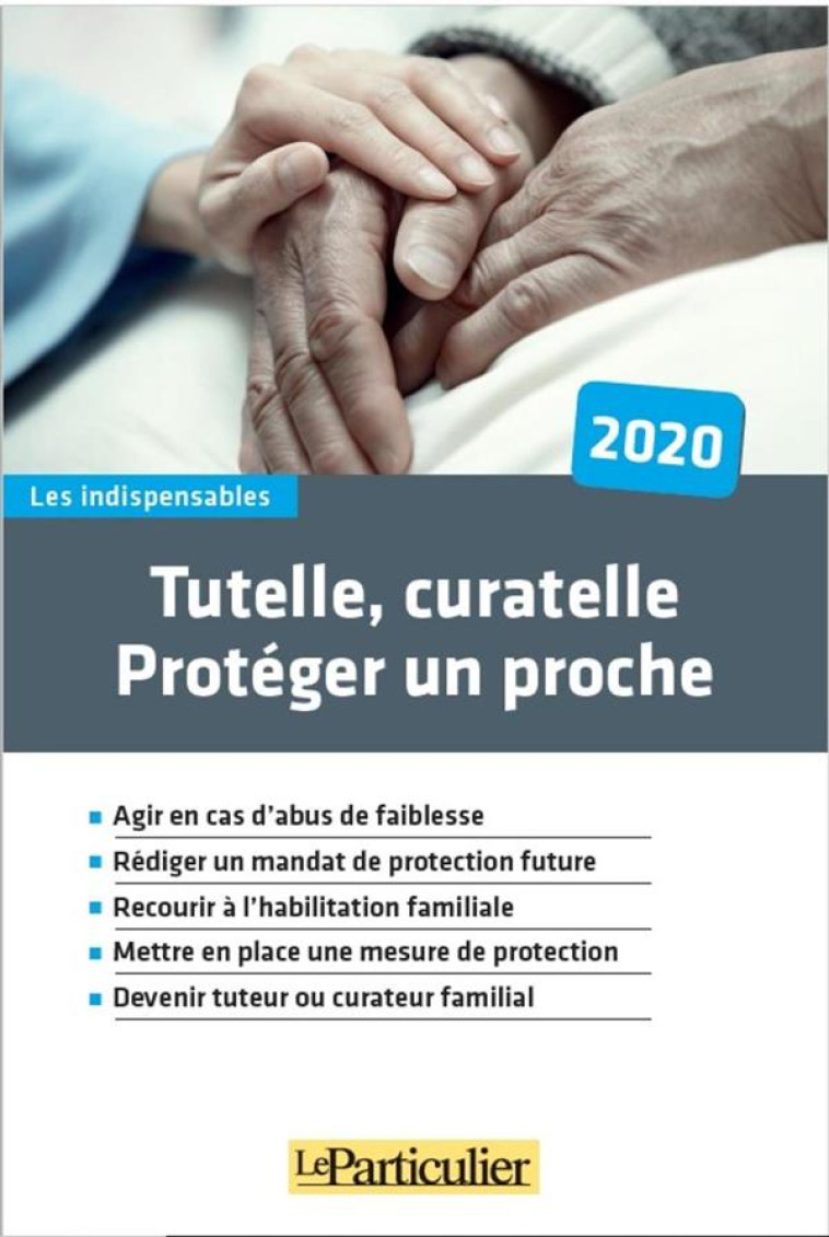 TUTELLE, CURATELLE : PROTEGER UN PROCHE (EDITION 2020) - LE PARTICULIER EDITI - PARTICULIER