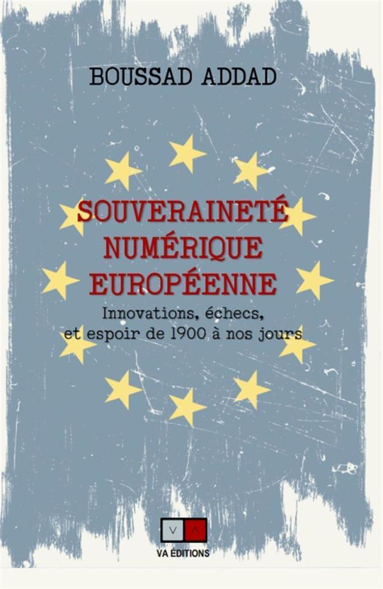 SOUVERAINETE NUMERIQUE EUROPEENNE : INNOVATIONS, ECHECS ET ESPOIR DE 1900 A NOS JOURS - ADDAD BOUSSAD - VA PRESS