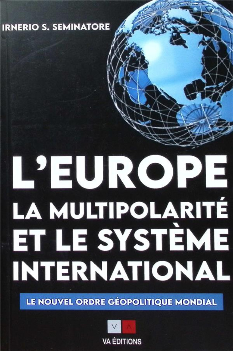 L'EUROPE, LA MULTIPOLARITE ET LE SYSTEME INTERNATIONAL : GEOPOLITIQUE PLANETAIRE ET CONJONCTURE STRATEGIQUE EN EURASIE - SEMINATORE I S. - VA PRESS