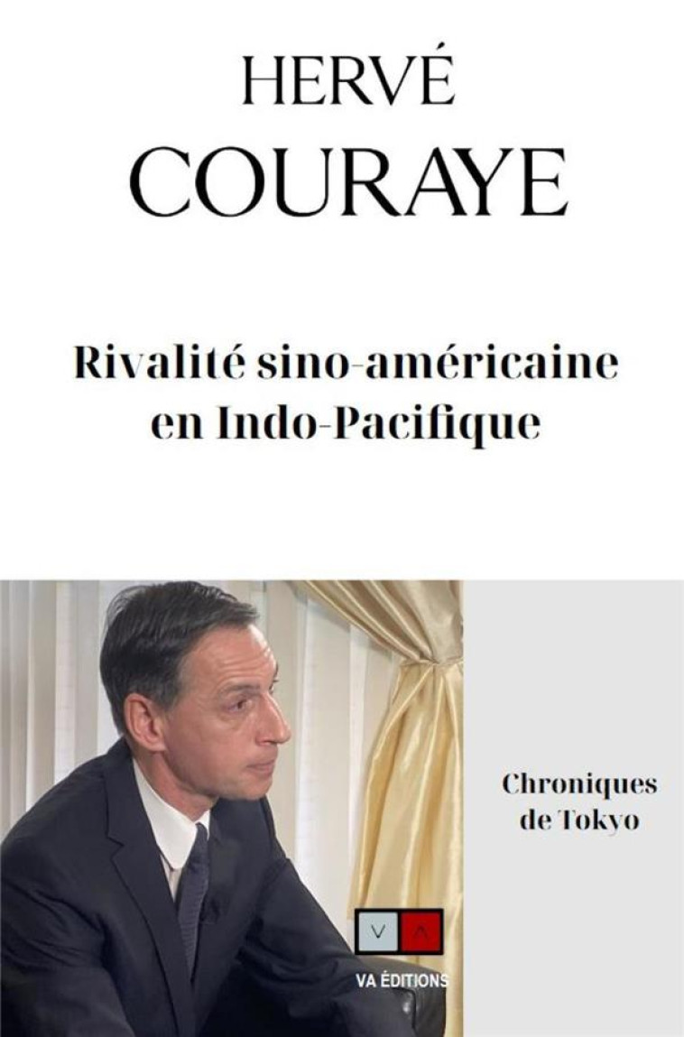 RIVALITE SINO-AMERICAINE EN INDO-PACIFIQUE : CHRONIQUES DE TOKYO - COURAYE HERVE - VA PRESS