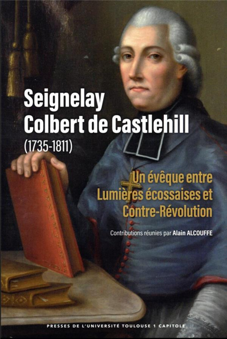 SEIGNELAY COLBERT DE CASTLEHILL (1735-1811) : UN EVEQUE ENTRE LUMIERES ECOSSAISES ET CONTRE-REVOLUTION - ALCOUFFE ALAIN - IFR