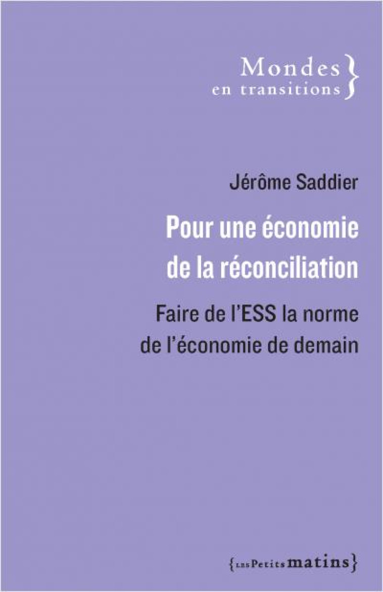 POUR UNE ECONOMIE DE LA RECONCILIATION : FAIRE DE L'ESS LA NORME DE L'ECONOMIE DE DEMAIN - SADDIER JEROME - PETITS MATINS