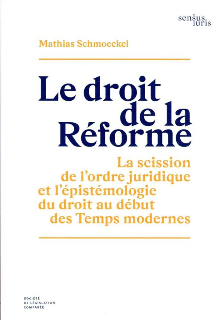 LE DROIT DE LA REFORME : LA SCISSION DE L'ORDRE JURIDIQUE ET L'EPISTEMOLOGIE DU DROIT AU DEBUT DES TEMPS MODERNES - SCHMOECKEL MATHIAS - LEGIS COMPAREE