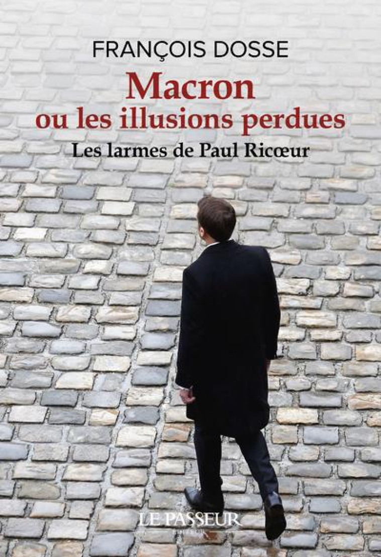 MACRON OU LES ILLUSIONS PERDUES : LES LARMES DE PAUL RICOEUR - DOSSE FRANCOIS - LE PASSEUR