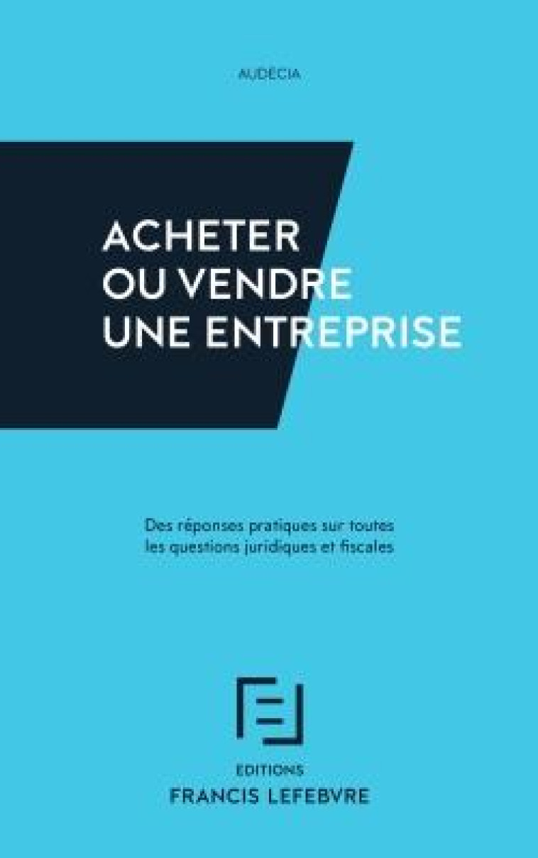 ACHETER OU VENDRE UNE ENTREPRISE  -  DES REPONSES PRATIQUES SUR TOUTES LES QUESTIONS JURIDIQUES ET FISCALES (EDITION 2019) - XXX - LEFEBVRE