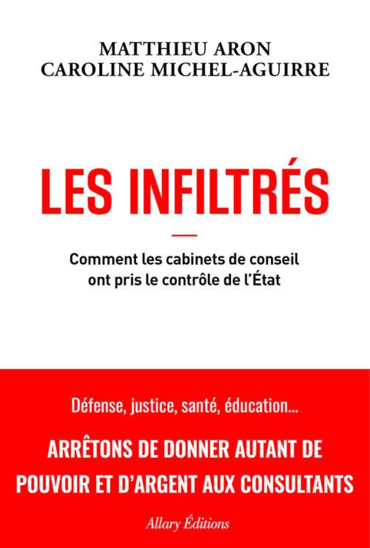 LES INFILTRES : COMMENT LES CABINETS DE CONSEILS ONT PRIS LE CONTROLE DE L'ETAT - ARON/MICHEL-AGUIRRE - ALLARY