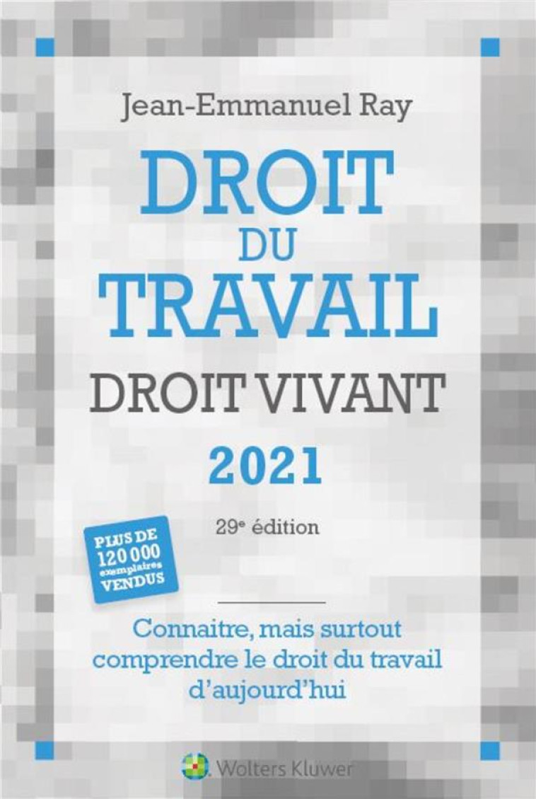 DROIT DU TRAVAIL DROIT VIVANT  -  CONNAITRE, MAIS SURTOUT COMPRENDRE LE DROIT DU TRAVAIL D'AUJOURD'HUI (EDITION 2021) - RAY JEAN-EMMANUEL - LIAISONS