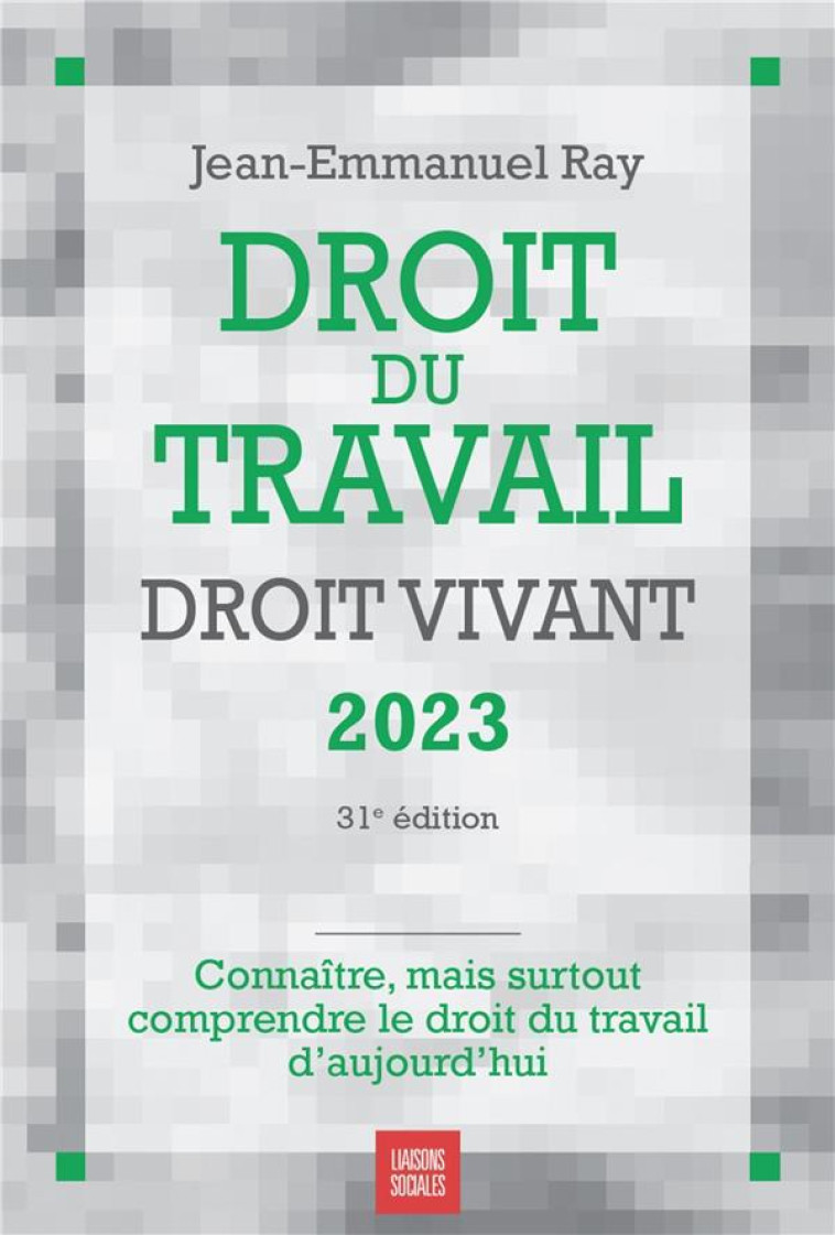 DROIT DU TRAVAIL, DROIT VIVANT 2023 - CONNAITRE, MAIS SURTOUT COMPRENDRE LE DROIT DU TRAVAIL D'AUJOU - RAY JEAN-EMMANUEL - LIAISONS