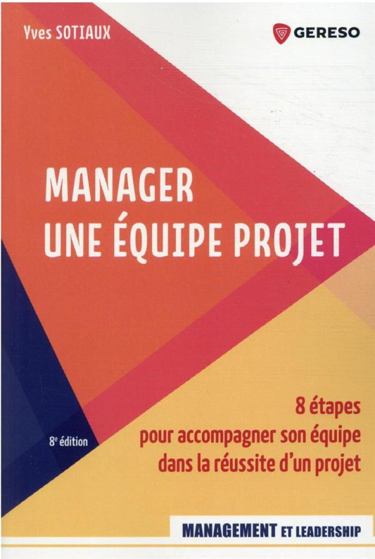 MANAGER UNE EQUIPE PROJET : 8 ETAPES POUR ACCOMPAGNER SON EQUIPE DANS LA REUSSITE D'UN PROJET (8E EDITION) - SOTIAUX YVES - GERESO