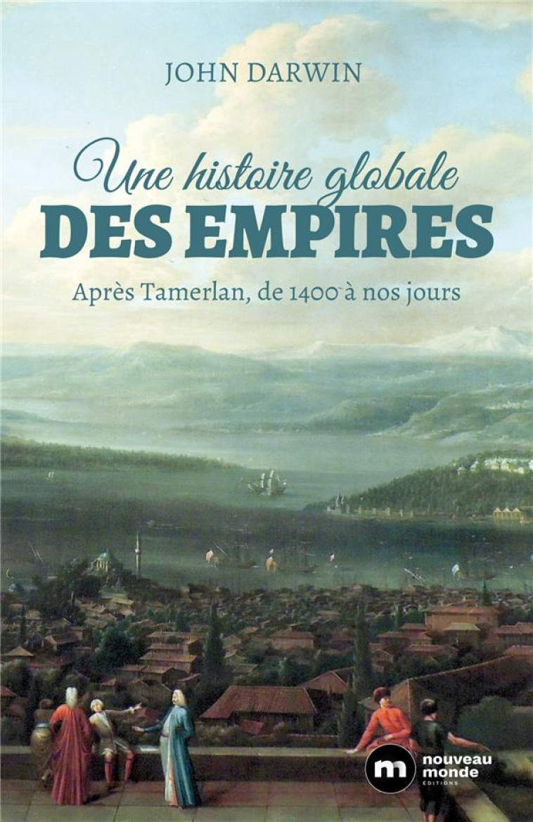 UNE HISTOIRE GLOBALE DES EMPIRES  -  APRES TAMERLAN, DE 1400 A NOS JOURS - DARWIN JOHN - NOUVEAU MONDE