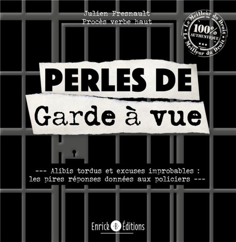 PERLES DE GARDE A VUE : ALIBIS TORDUS ET EXCUSES IMPROBABLES  -  LES PIRES REPONSES DONNEES AUX POLICIERS - FRESNAULT JULIEN - ENRICK