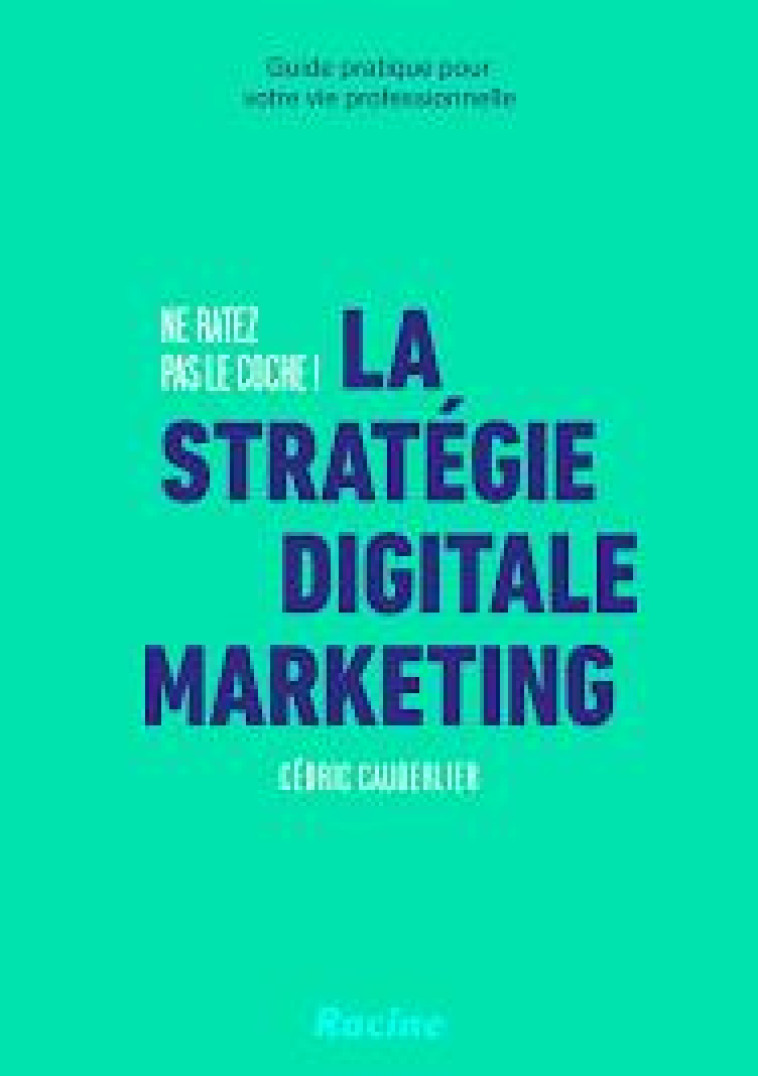 LA STRATEGIE DIGITALE MARKETING : NE RATEZ PAS LE COCHE ! GUIDE PRATIQUE POUR VOTRE VIE PROFESSIONNELLE - CAUDERLIER CEDRIC - RACINE BE