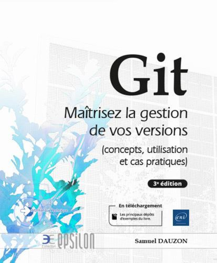 GIT : MAITRISEZ LA GESTION DE VOS VERSIONS (CONCEPTS, UTILISATION ET CAS PRATIQUES) (3E EDITION) - SAMUEL DAUZON - ENI