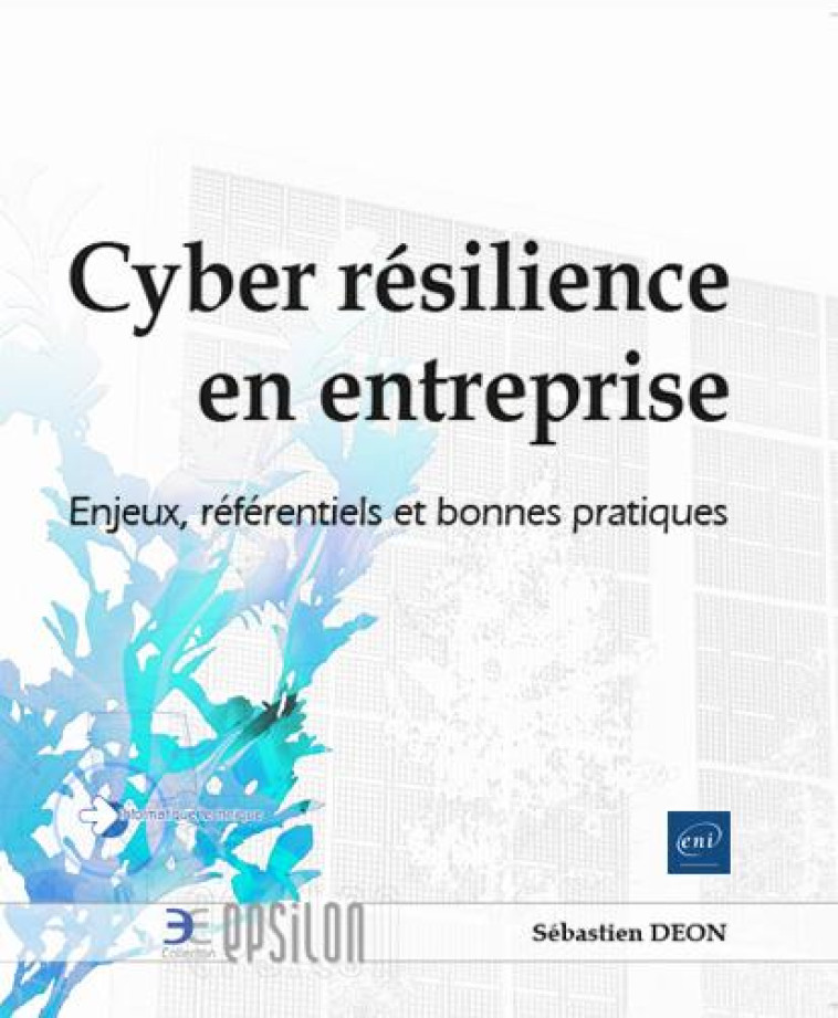 CYBER RESILIENCE EN ENTREPRISE : ENJEUX, REFERENTIELS ET BONNES PRATIQUES - SEBASTIEN DEON - ENI