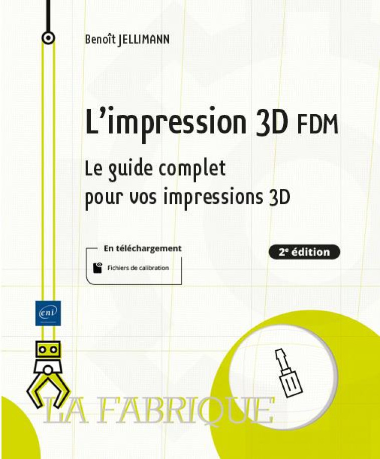 L'IMPRESSION 3D FDM - LE GUIDE COMPLET POUR VOS IMPRESSIONS 3D (2E EDITION) - BENOIT JELLIMANN - ENI