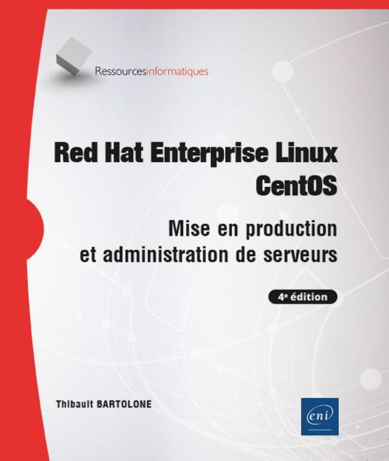 RED HAT ENTERPRISE LINUX - CENTOS - MISE EN PRODUCTION ET ADMINISTRATION DE SERVEURS (4E EDITION) - BARTOLONE THIBAULT - ENI