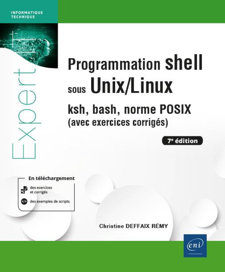 PROGRAMMATION SHELL SOUS UNIX/LINUX : KSH, BASH, NORME POSIX (AVEC EXERCICES CORRIGES) (7E EDITION) - DEFFAIX REMY C. - ENI