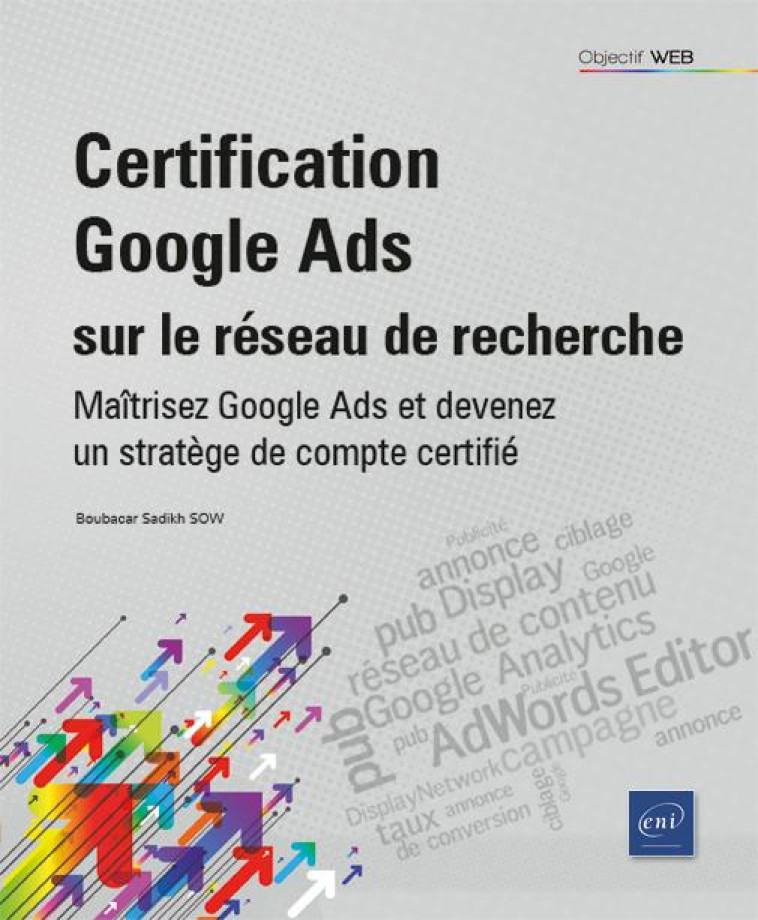 CERTIFICATION GOOGLE ADS SUR LE RESEAU DE RECHERCHE : MAITRISEZ GOOGLE ADS ET DEVENEZ UN STRATEGE DE COMPTE CERTIFIE - SOW BOUBACAR SADIKH - ENI