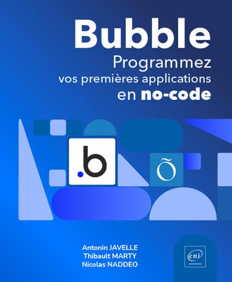 BUBBLE : PROGRAMMEZ VOS PREMIERES APPLICATIONS EN NO-CODE - JAVELLE/MARTY/NADDEO - ENI