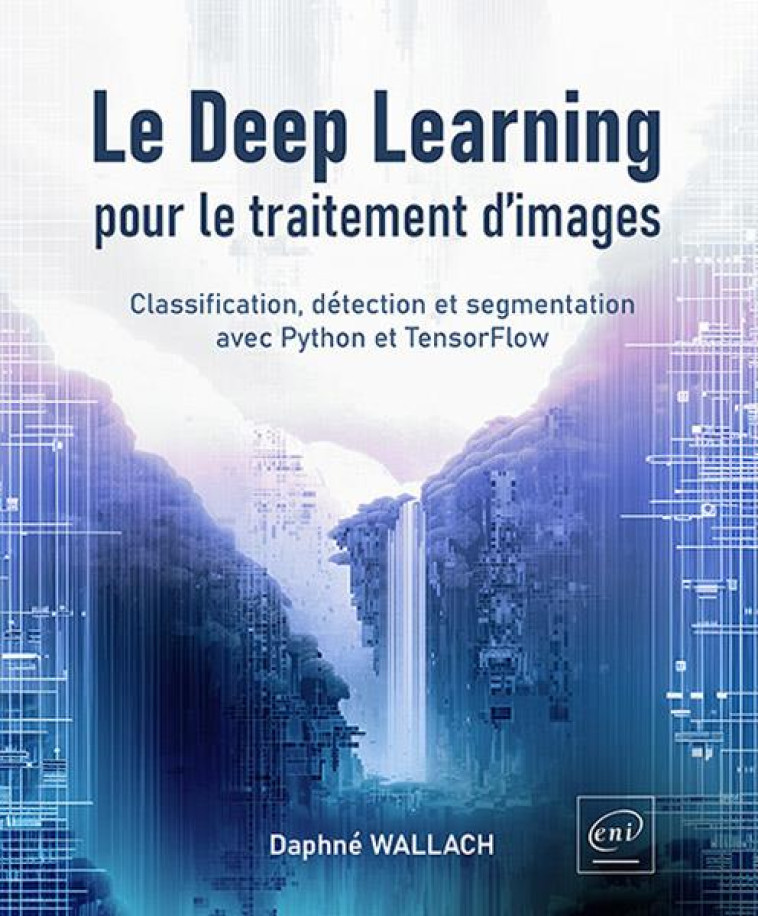 LE DEEP LEARNING POUR LE TRAITEMENT D IMAGES - CLASSIFICATION, DETECTION ET SEGMENTATION AVEC PYTHON - WALLACH DAPHNE - ENI