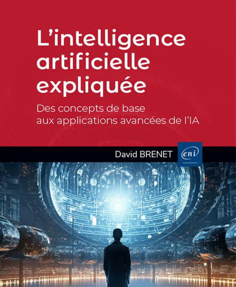 L'INTELLIGENCE ARTIFICIELLE EXPLIQUEE : DES CONCEPTS DE BASE AUX APPLICATIONS AVANCEES DE L'IA - BRENET DAVID - ENI