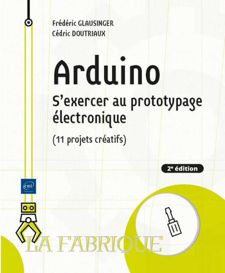 ARDUINO - S'EXERCER AU PROTOTYPAGE ELECTRONIQUE (11 PROJETS CREATIFS) (2E EDITION) - GLAUSINGER/DOUTRIAUX - ENI