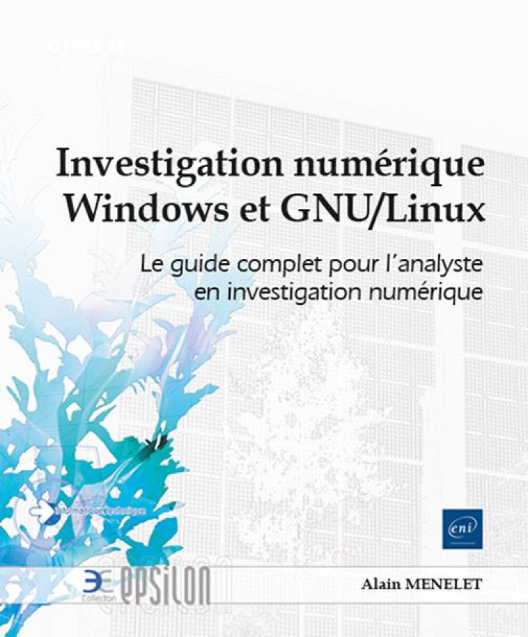 INVESTIGATION NUMERIQUE MICROSOFT WINDOWS ET GNU/LINUX - LE GUIDE COMPLET POUR L'ANALYSTE EN INVESTI - MENELET ALAIN - ENI