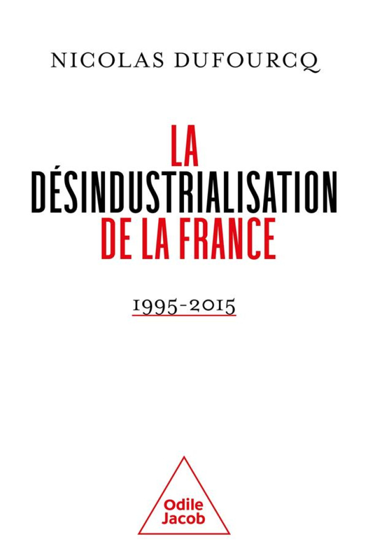 LA DESINDUSTRIALISATION DE LA FRANCE : 1995-2015 - DUFOURCQ NICOLAS - JACOB