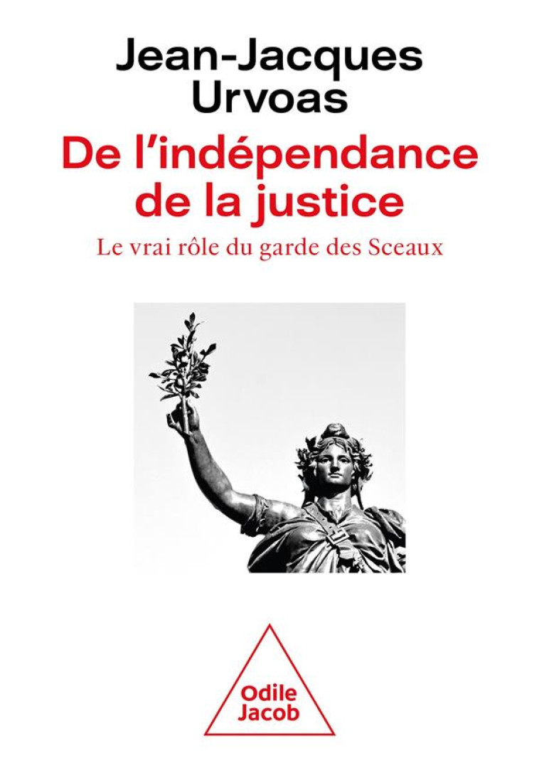 DE L'INDEPENDANCE DE LA JUSTICE : LE VRAI ROLE DU GARDE DES SCEAUX - URVOAS JEAN-JACQUES - JACOB