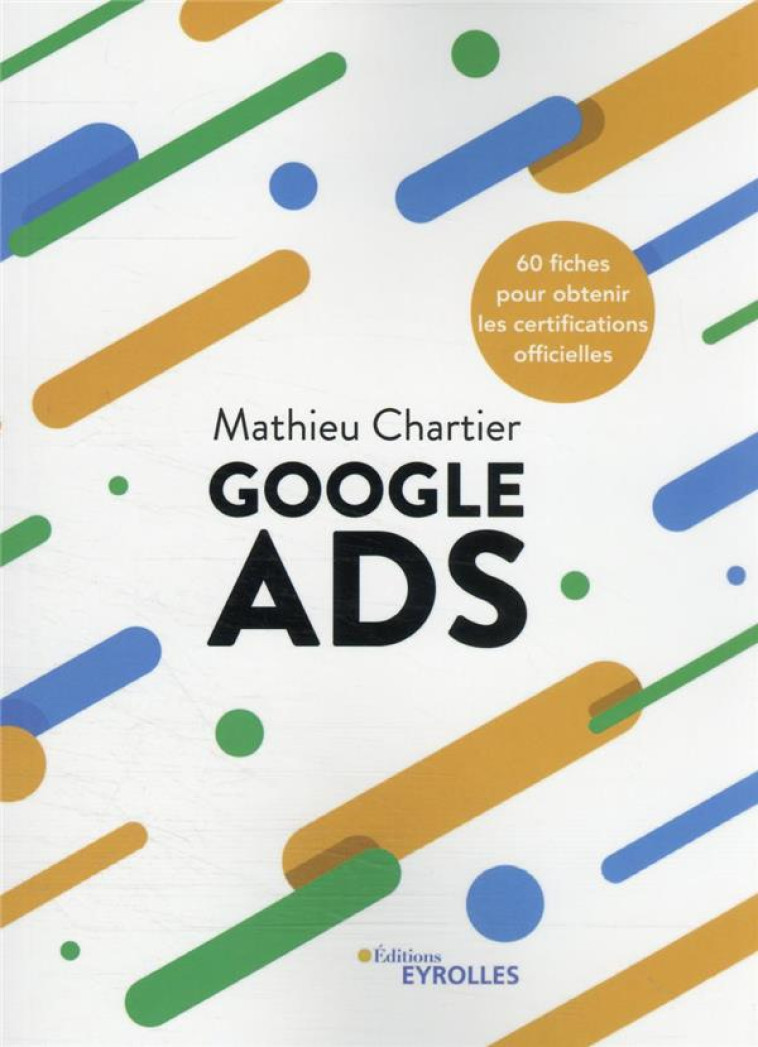 GOOGLE ADS : 60 FICHES POUR OBTENIR LES CERTIFICATIONS OFFICIELLES - CHARTIER MATHIEU - EYROLLES