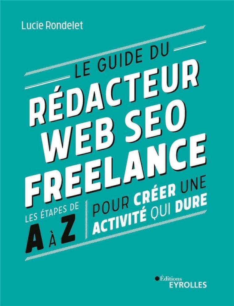 LE GUIDE DU REDACTEUR WEB SEO FREELANCE : LES ETAPES DE A A Z POUR CREER UNE ACTIVITE QUI DURE - RONDELET LUCIE - EYROLLES