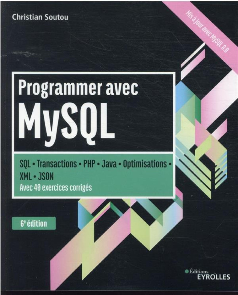 PROGRAMMER AVEC MYSQL : SQL-TRANSACTIONS-PHP-JAVA-OPTIMISATIONS (6E EDITION) - SOUTOU CHRISTIAN - EYROLLES