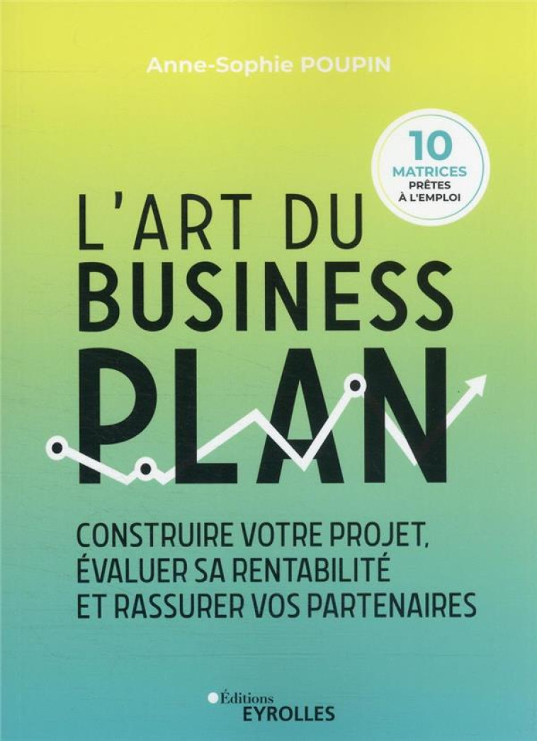 L'ART DU BUSINESS PLAN : CONSTRUIRE VOTRE PROJET, EVALUER SA RENTABILITE ET RASSURER VOS PARTENAIRES - POUPIN ANNE-SOPHIE - EYROLLES