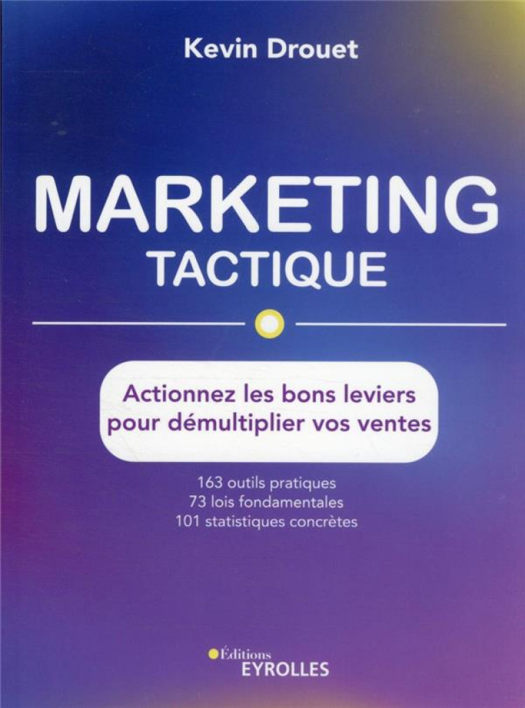 MARKETING TACTIQUE : ACTIONNEZ LES BONS LEVIERS POUR DEMULTIPLIER VOS VENTES - DROUET KEVIN - EYROLLES