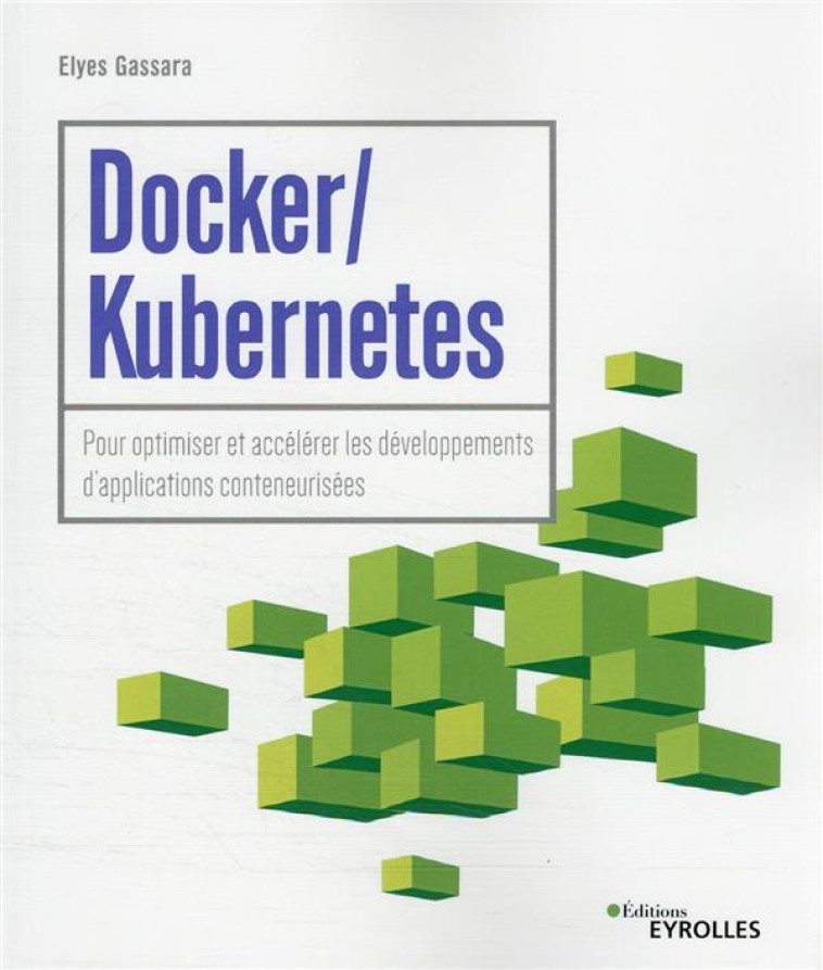 DOCKER / KUBERNETES : POUR OPTIMISER ET ACCELERER LES DEVELOPPEMENTS D'APPLICATIONS CONTENEURISEES - GASSARA ELYES - EYROLLES