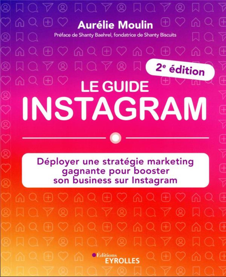 LE GUIDE INSTAGRAM : DEPLOYER UNE STRATEGIE MARKETING GAGNANTE POUR BOOSTER SON BUSINESS SUR INSTAGRAM - MOULIN/BAEHREL - EYROLLES