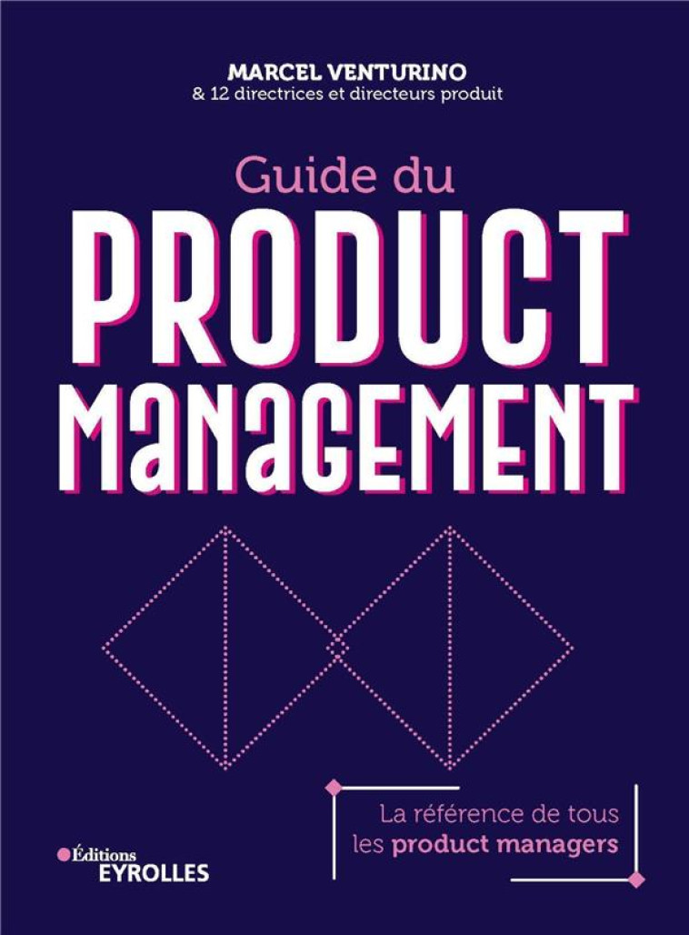 GUIDE DU PRODUCT MANAGEMENT : LA REFERENCE DE TOUS LES PRODUCT MANAGERS - VENTURINO MARCEL - EYROLLES