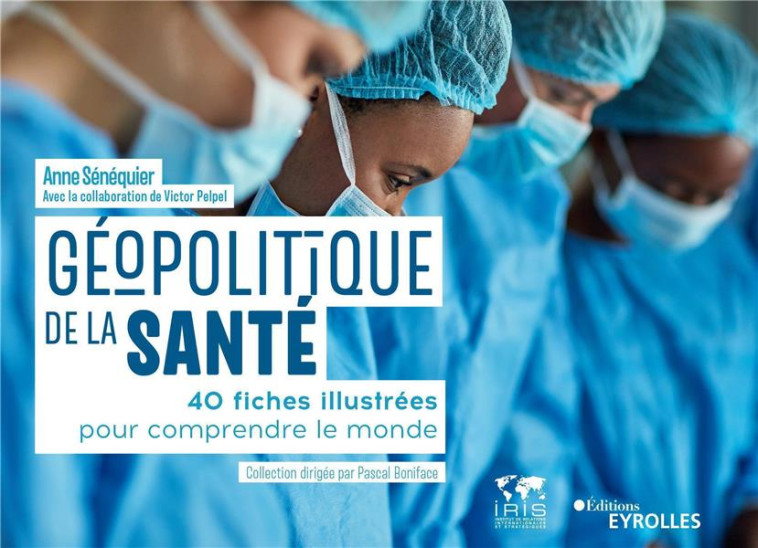 GEOPOLITIQUE DE LA SANTE : 40 FICHES ILLUSTREES POUR COMPRENDRE LE MONDE - SENEQUIER/BONIFACE - EYROLLES