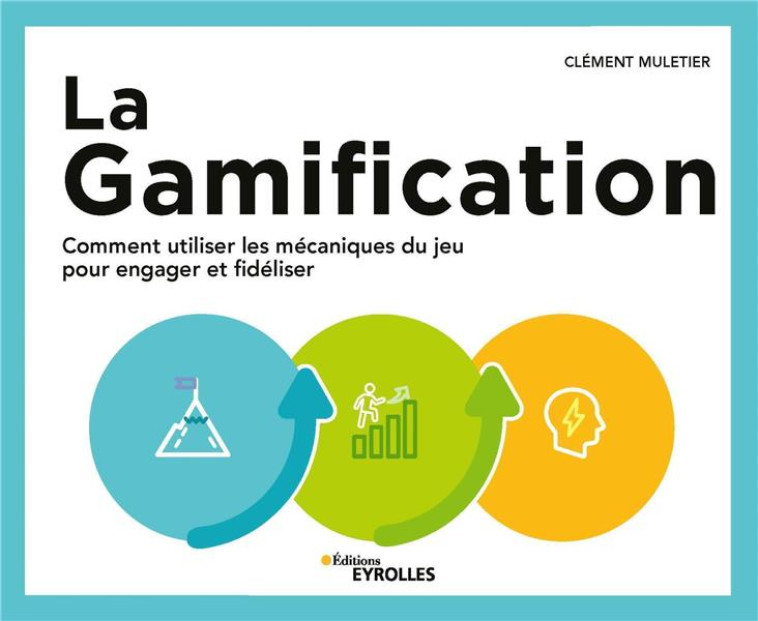 LA GAMIFICATION : COMMENT UTILISER LES MECANIQUES DU JEU POUR ENGAGER ET FIDELISER - MULETIER CLEMENT - EYROLLES