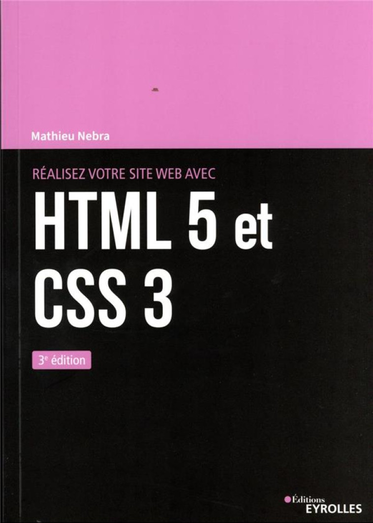 REALISEZ VOTRE SITE WEB AVEC HTML 5 ET CSS 3 (3E EDITION) - NEBRA MATHIEU - EYROLLES