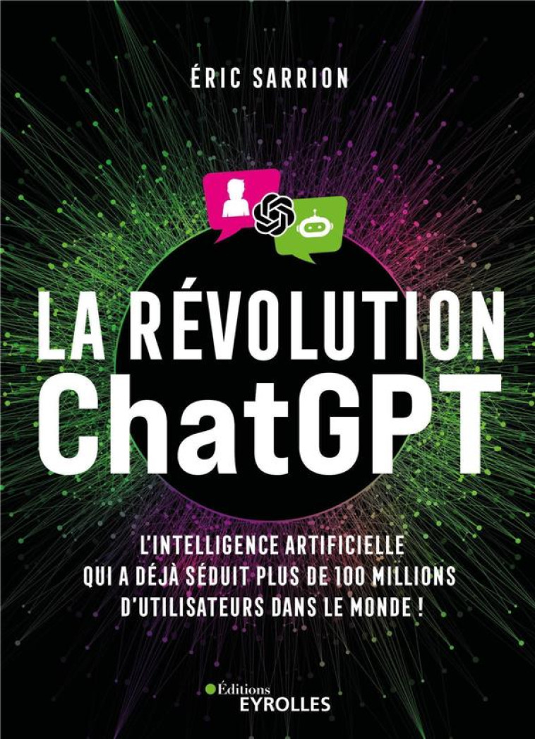 LA REVOLUTION CHATGPT : L'INTELLIGENCE ARTIFICIELLE QUI A DEJA SEDUIT PLUS DE 100 MILLIONS D'UTILISATEURS DANS LE MONDE ! - SARRION ERIC - EYROLLES