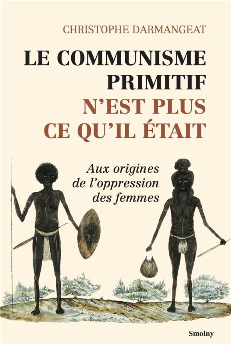 LE COMMUNISME PRIMITIF N'EST PLUS CE QU'IL ETAIT : AUX ORIGINES DE L'OPPRESSION DES FEMMES - DARMANGEAT C. - DU LUMIGNON