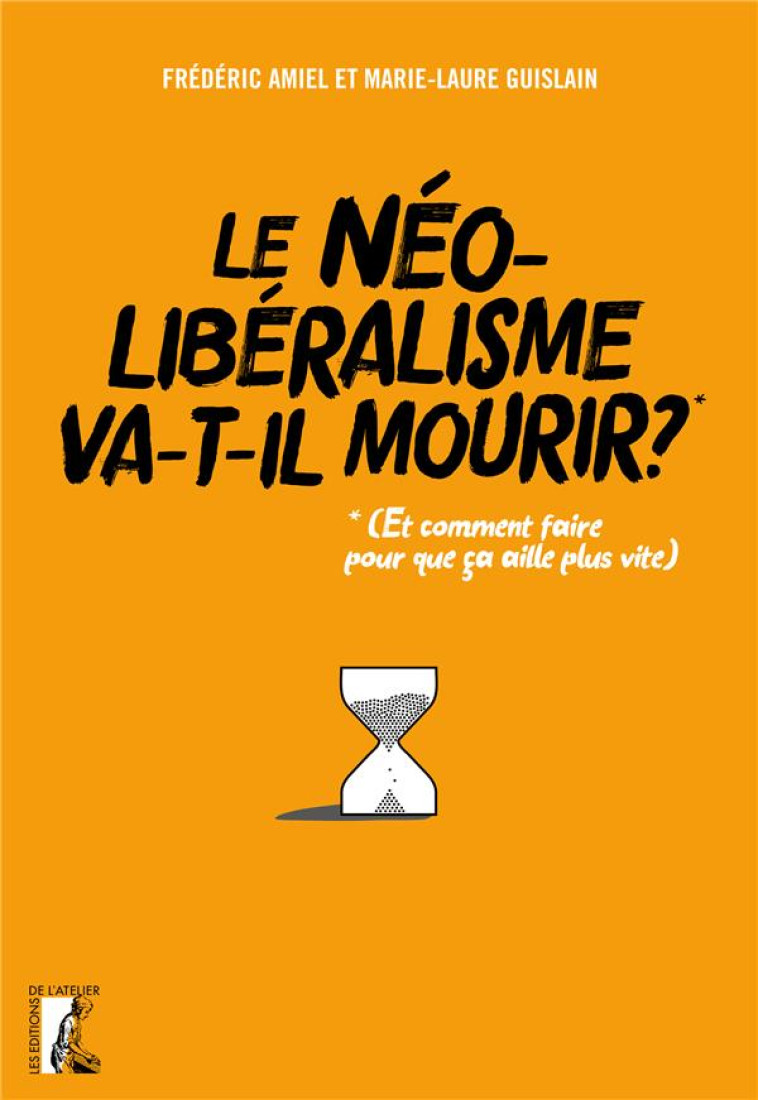 LE NEOLIBERALISME VA-T-IL MOURIR ?  -  (ET COMMENT FAIRE POUR QUE CA AILLE PLUS VITE) - AMIEL/GUISLAIN - ATELIER