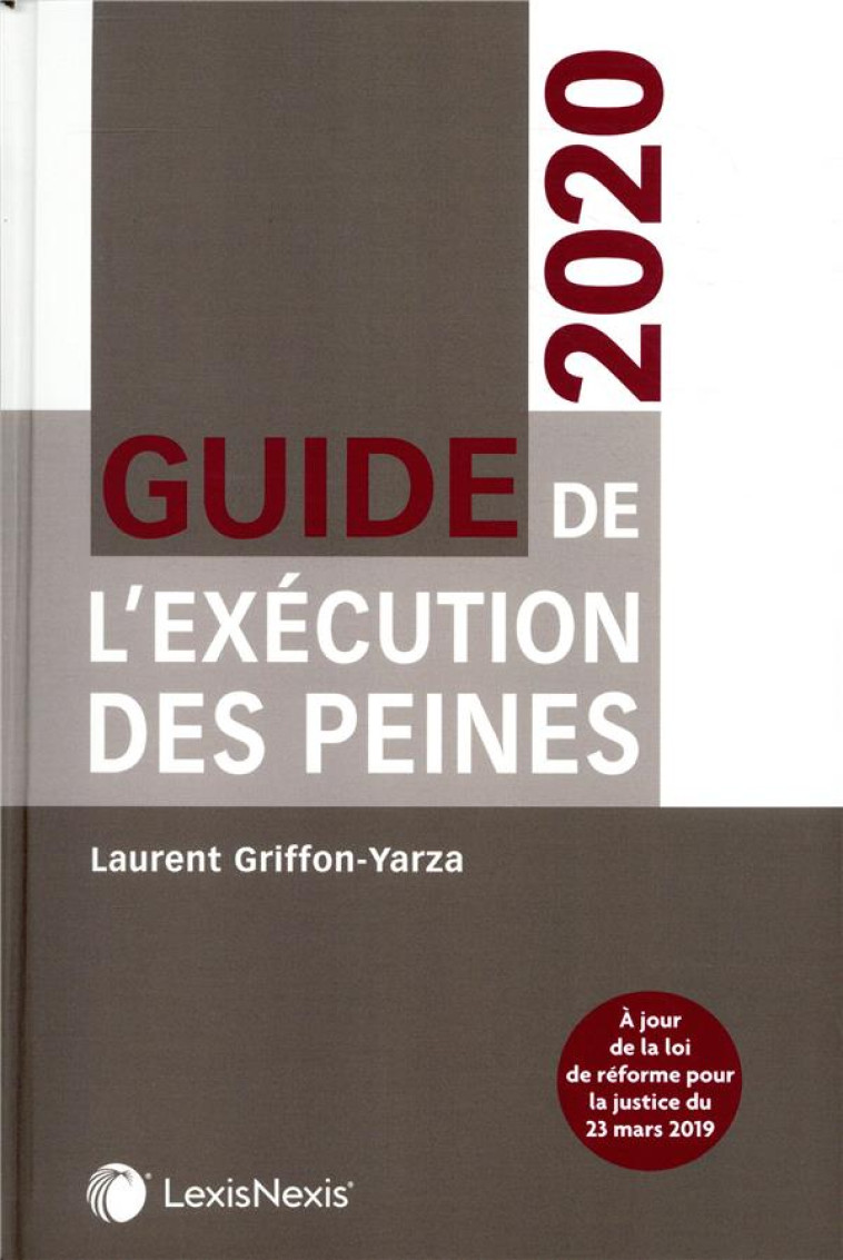 GUIDE DE L'EXECUTION DES PEINES  -  A JOURS DE LA LOI DE REFORME POUR LA JUSTICE DU 23 MARS 2019 (EDITION 2020) - GRIFFON-YARZA L. - Lexis Nexis/Litec