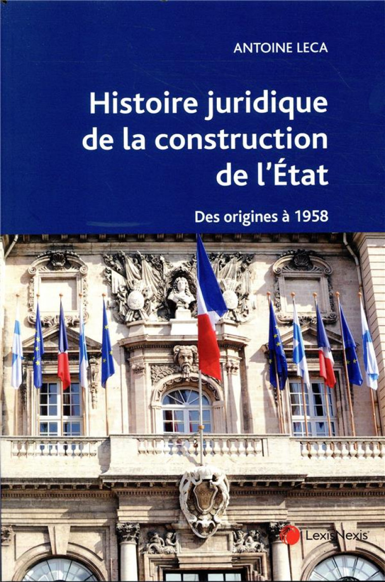 HISTOIRE JURIDIQUE DE LA CONSTRUCTION DE L'ETAT - LECA ANTOINE - Lexis Nexis/Litec