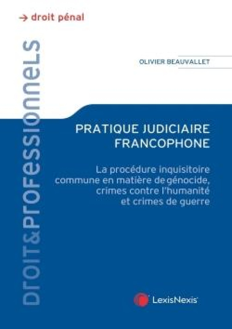 PRATIQUE JUDICIAIRE FRANCOPHONE : LA PROCEDURE INQUISITOIRE COMMUNE EN MATIERE DE GENOCIDE - BEAUVALLET OLIVIER - Lexis Nexis/Litec