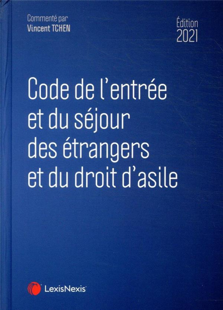 CODE DE L'ENTREE ET DU SEJOUR DES ETRANGERS ET DU DROIT D'ASILE (EDITION 2021) - TCHEN VINCENT - Lexis Nexis/Litec